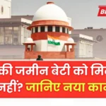 बेटी को मिलेगी बाप की जमीन या नहीं? जानिए नया नियम और संपत्ति का पूरा कानून | Property New Rule